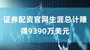 证券配资官网生涯总计赚得9390万美元