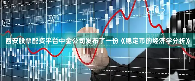 西安股票配资平台中金公司发布了一份《稳定币的经济学分析》