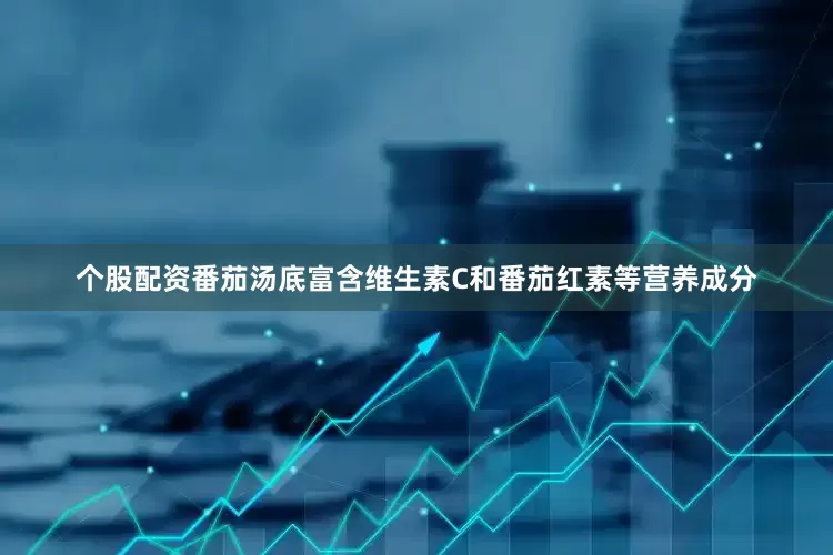 个股配资番茄汤底富含维生素C和番茄红素等营养成分