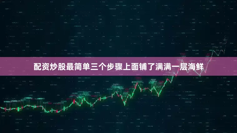 配资炒股最简单三个步骤上面铺了满满一层海鲜