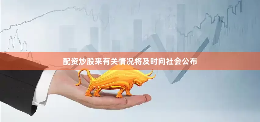 配资炒股来有关情况将及时向社会公布