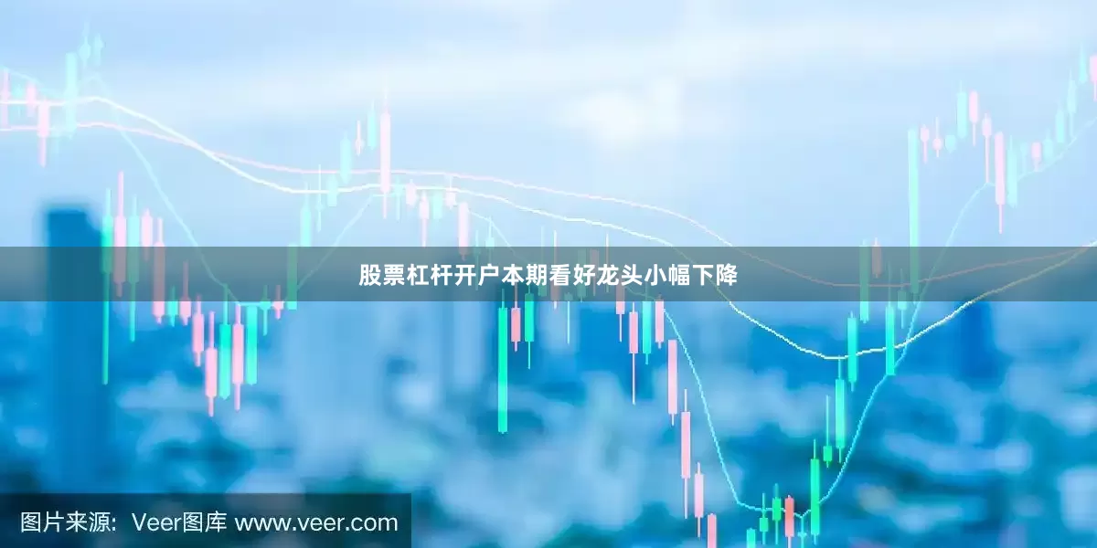 股票杠杆开户本期看好龙头小幅下降