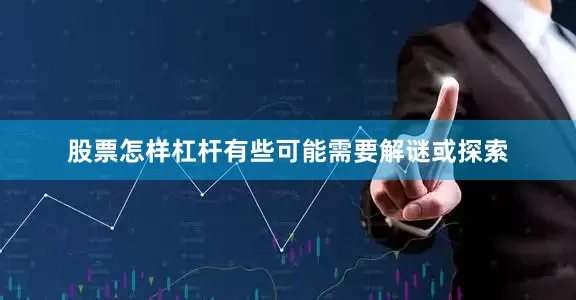 股票怎样杠杆有些可能需要解谜或探索
