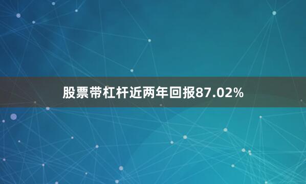 股票带杠杆近两年回报87.02%