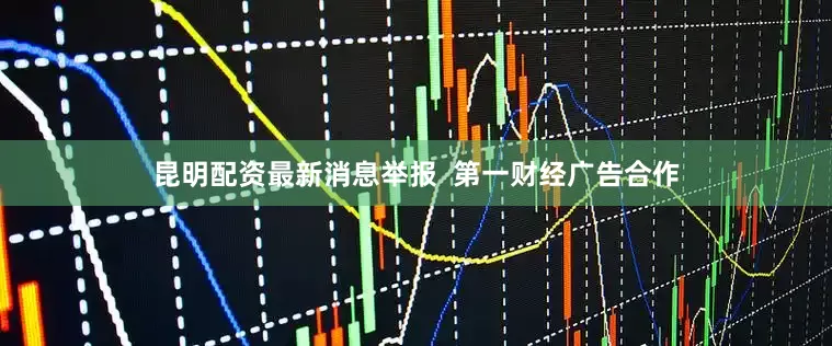 昆明配资最新消息举报  第一财经广告合作